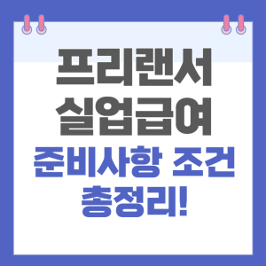 프리랜서 실업급여, 준비사항, 조건 등 총정리!