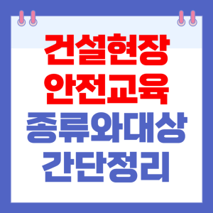 건설업안전교육 종류와 대상 간단정리